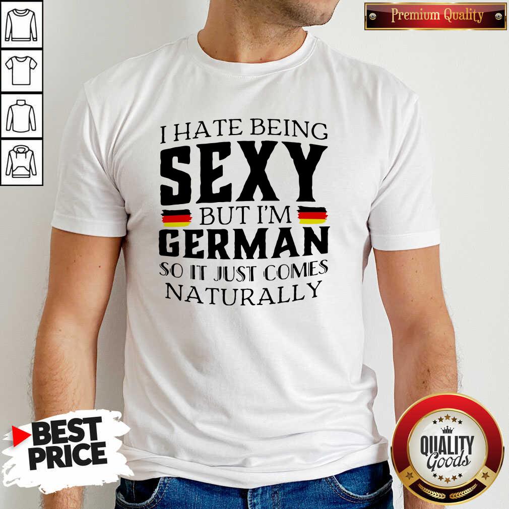 I Hate Being Sexy I’m German Just Comes Naturally Shirt I Hate Being Sexy I’m German Just Comes Naturally Shirt