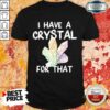 I Have A Crystal For That Shirt