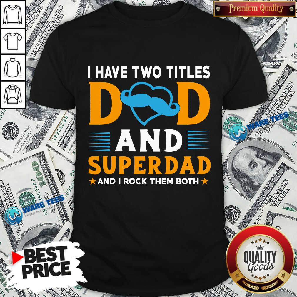 I Have Two Titles Dad And Superdad And I Rock Them Both Shirt I Have Two Titles Dad And Superdad And I Rock Them Both Shirt