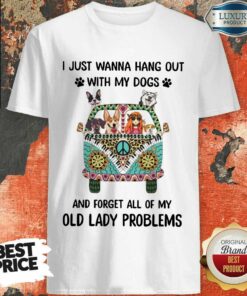 I Just Wanna Hang Out With My Dogs And Forget All Of My Old Lady Problems Shirt