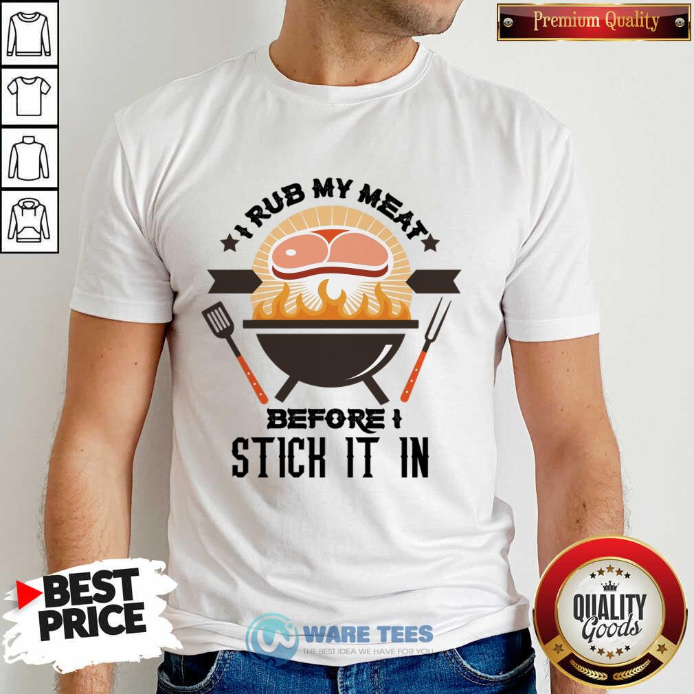 I Rub My Meat Before Stick It In Shirt I Rub My Meat Before Stick It In Shirt