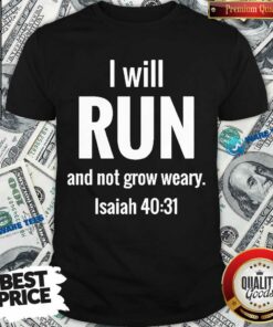 I Will Run And Not Grow Weary Isaiah 40 31 Shirt