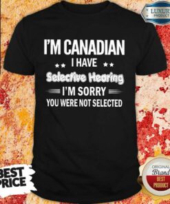 I’m Canadian I Have Selective Hearing Shirt