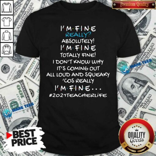 Im Fine Really Absolutely Im Fine Totally Fine I Dont Know Why Its Coming Out All Loud And Squeaky Cos Really Im Fine 2021 Teacher Life Shirt