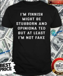 Im Finnish I Might Be Stubborn And Opinionated But At Least Im Not Face Shirt
