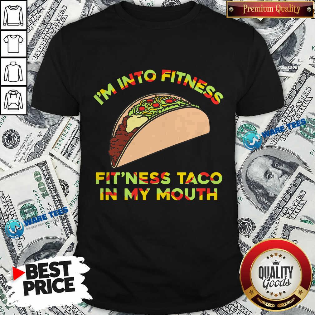 I'm Into Fitness Fit'Ness Taco In My Mouth Shirt I'm Into Fitness Fit'Ness Taco In My Mouth Shirt