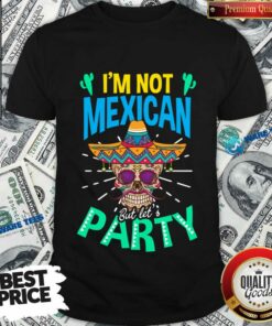 I’m Not Mexican But Let’s Party Skull Cinco De Mayo Shirt