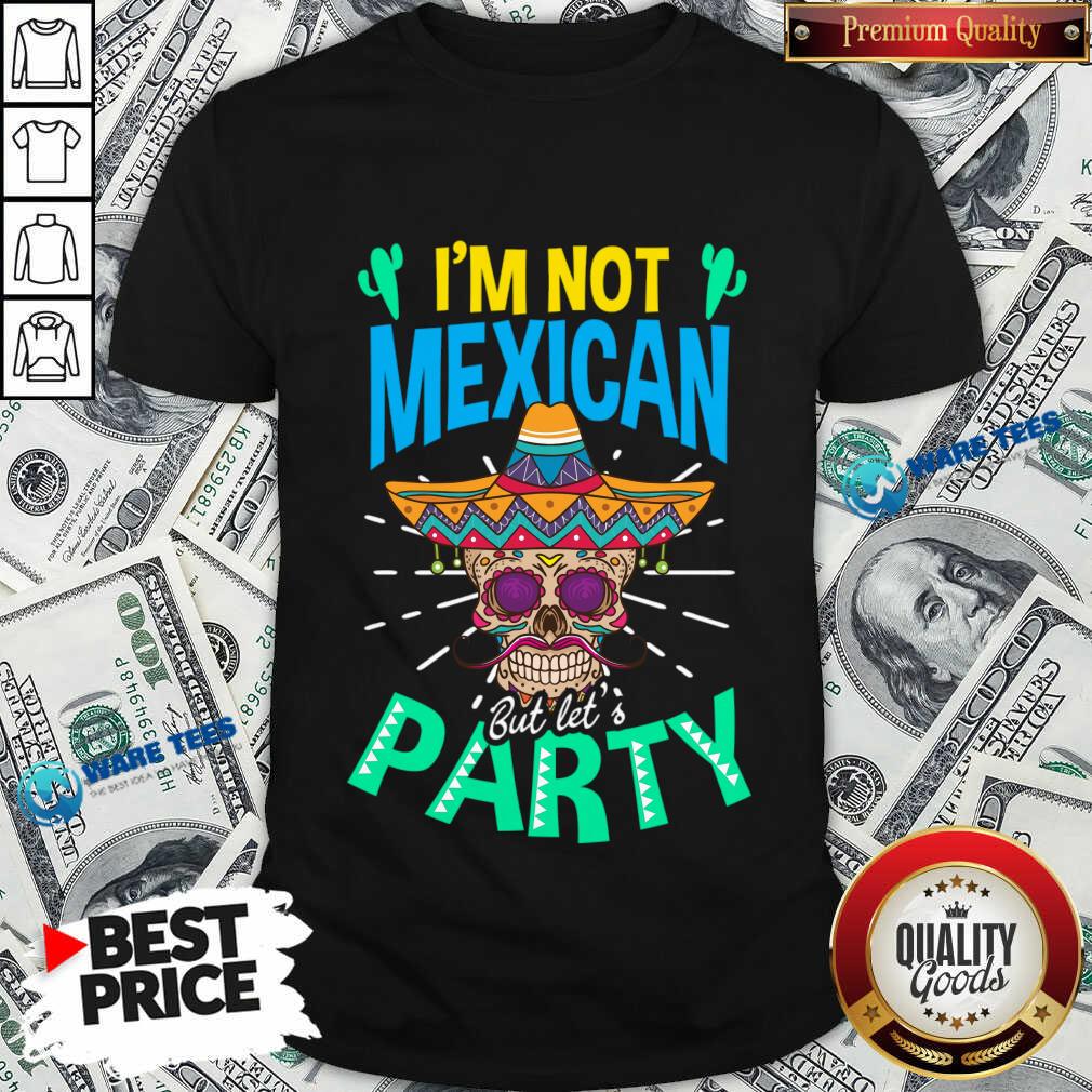 I'm Not Mexican But Let's Party Skull Cinco De Mayo Shirt I'm Not Mexican But Let's Party Skull Cinco De Mayo Shirt