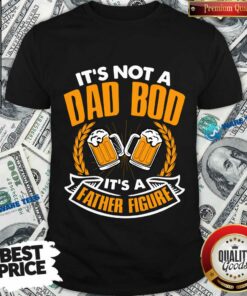 It’s Not A Dad Bod Its A Father Figure Beer Shirt