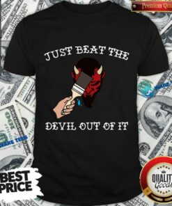 Just Beat The Devil Out Of It Shirt