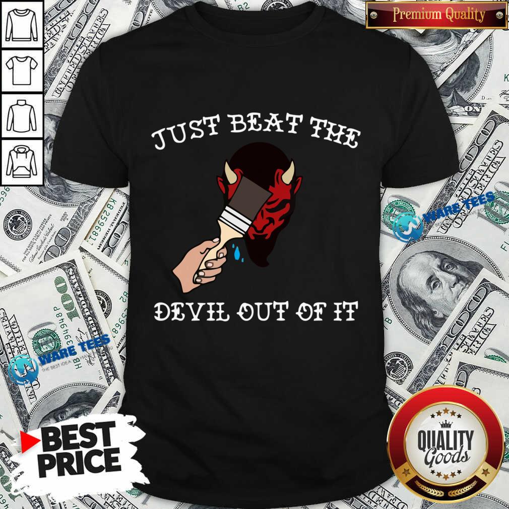 Just Beat The Devil Out Of It Shirt Just Beat The Devil Out Of It Shirt