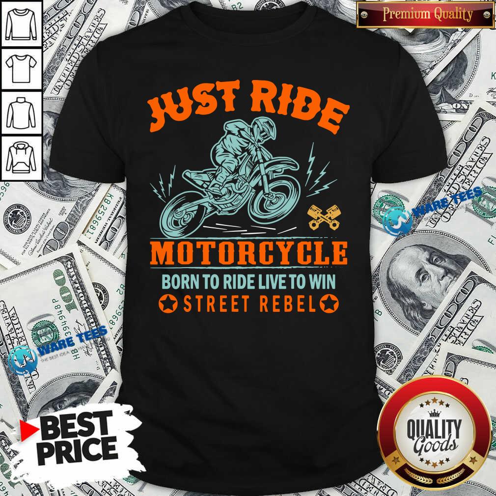 Just Ride Motorcycle To Ride Live To Win Street Rebel Shirt Just Ride Motorcycle To Ride Live To Win Street Rebel Shirt