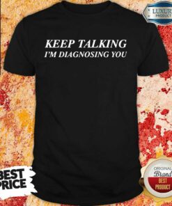 Keep Talking Im Diagnosing You Shirt