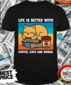 Life Is Better With Coffee Cats And Books Shirt