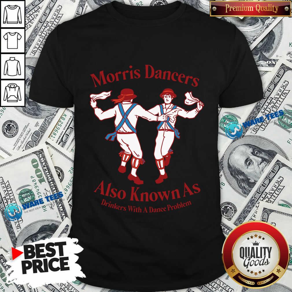 Morris Dancers Also Known As Drinkers With A Dance Problem Shirt Morris Dancers Also Known As Drinkers With A Dance Problem Shirt