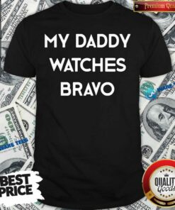 My Dady Watches Bravo Shirt