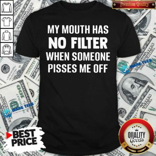My Mouth Has No Filter When Someone Pisses Me Off Shirt