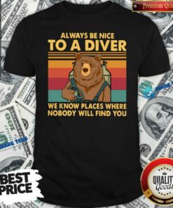 Nice Always Be Nice To Diver Know Places Will Find You Shirt
