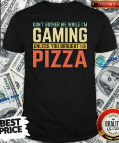 Nice Don’t Bother Me While I’m Gaming Unless You Brought Pizza Shirt