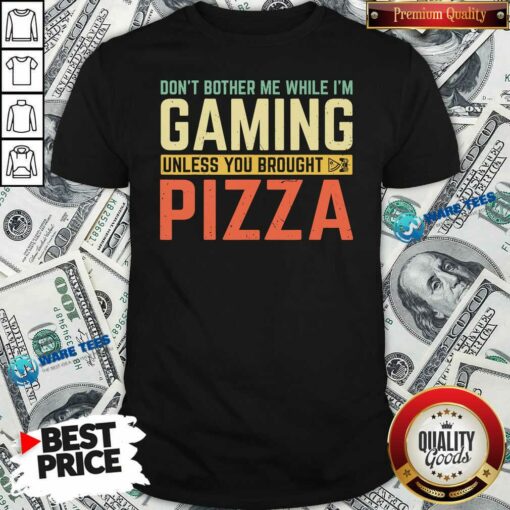 Nice Don’t Bother Me While I’m Gaming Unless You Brought Pizza Shirt