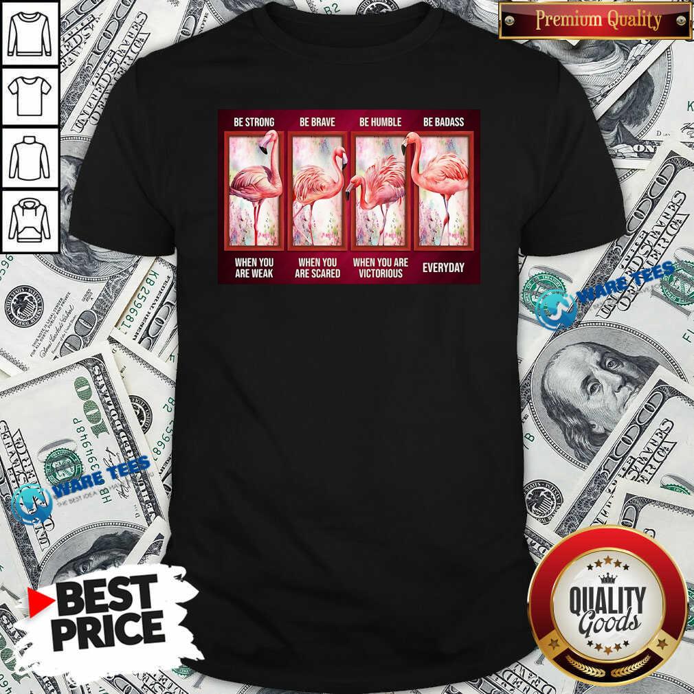 Nice Flamingo Be Strong Be Brave Be Humble Be Badass Horizontal Shirt Nice Flamingo Be Strong Be Brave Be Humble Be Badass Horizontal Shirt