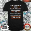 Nice I’m Too Old For Games Too Tired To Pretend And Too Wise For Lies Shirt