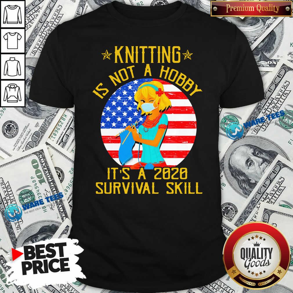 Nice Knitting Is Not Hobby It’s A 2020 Survival Skill American Flag Veteran Shirt Nice Knitting Is Not Hobby It’s A 2020 Survival Skill American Flag Veteran Shirt