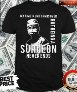 Nice My Time In Uniforms Over But Being A Surgeon Never Ends Shirt – Waretees