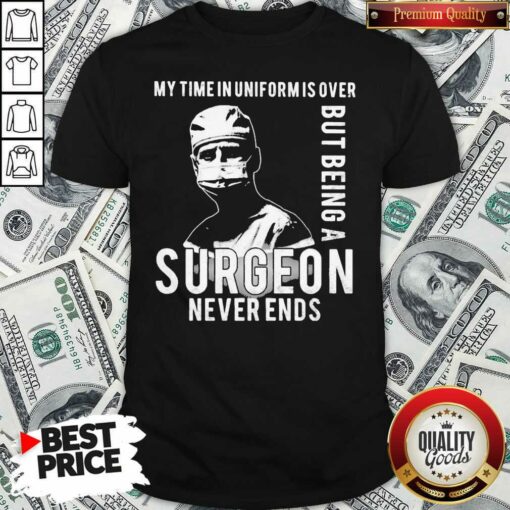 Nice My Time In Uniforms Over But Being A Surgeon Never Ends Shirt – Waretees