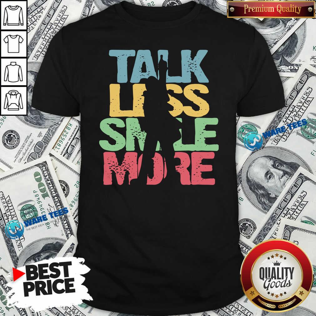 Nice Talk Less Smile More Shirt Nice Talk Less Smile More Shirt