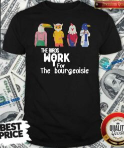 Nice The Birds Work For The Bourgeoisie Shirt