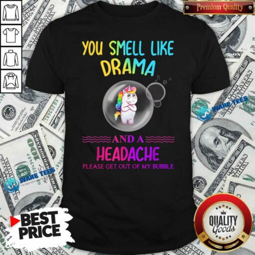 Nice You Smell Like Drama And A Headache Please Get Out Of My Bubble Unicorn Shirt