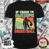 Of Course I’m Awesome I Play Basketball Shirt