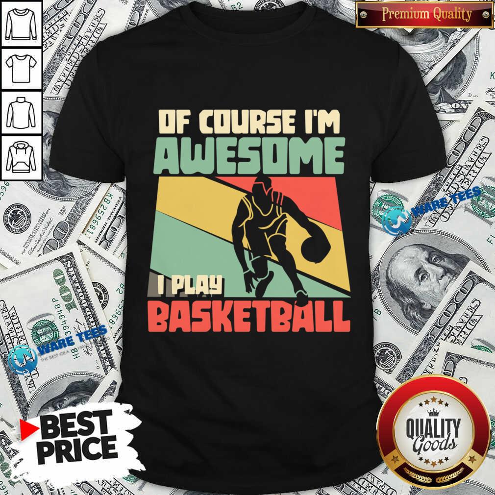 Of Course I'm Awesome I Play Basketball Shirt Of Course I'm Awesome I Play Basketball Shirt