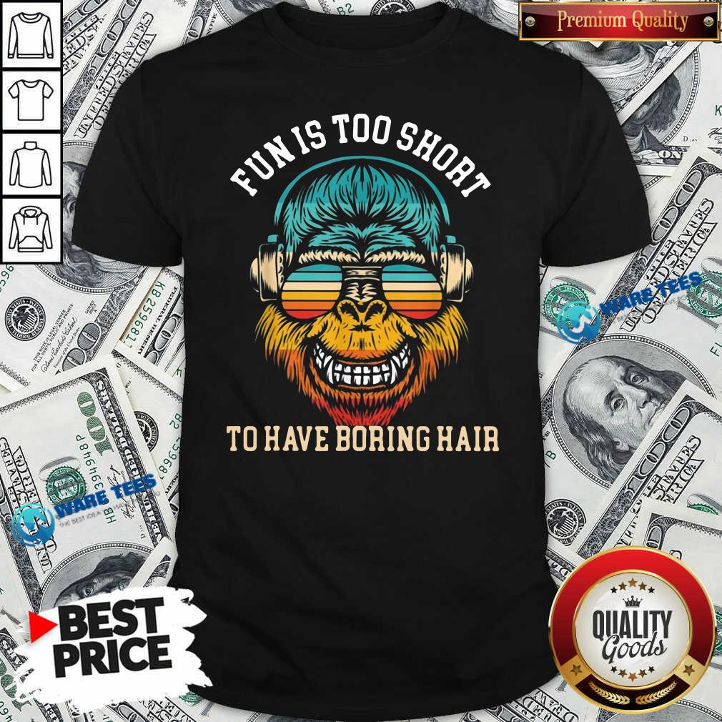 Official Bigfoot Fun Is Too Short To Have Boring Hair Shirt Official Bigfoot Fun Is Too Short To Have Boring Hair Shirt