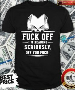 Official Book Fuck Off I’m Reading Seriously Off You Fuck Shirt