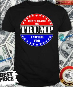 Official Don’t Blame Me I Voted For Trump Shirt