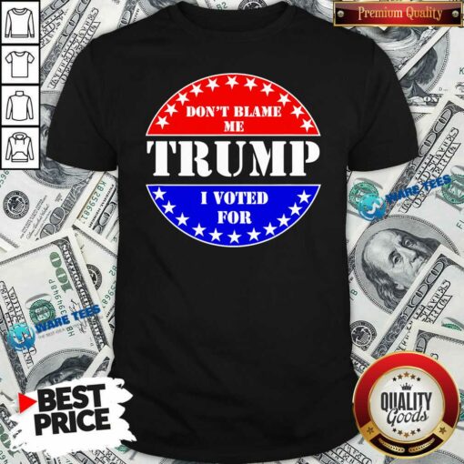 Official Don’t Blame Me I Voted For Trump Shirt