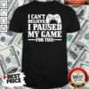 Official I Can’t Believe I Paused My Game For This Gaming Gamer Shirt – Waretees
