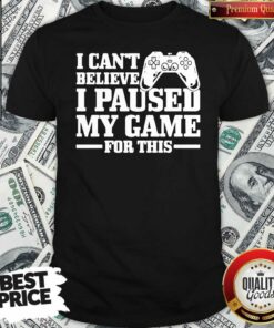 Official I Can’t Believe I Paused My Game For This Gaming Gamer Shirt – Waretees