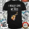 Official I Really Love It When My Wife Lets Me Play Guitar Shirt