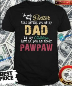 Official The Only Thing Better Than Having You As Dad Is Their Paw Shirt