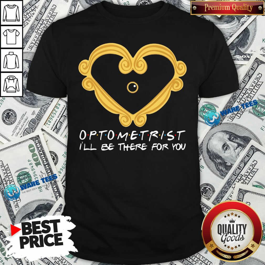 Optometrist Ill Be There For You Shirt Optometrist Ill Be There For You Shirt