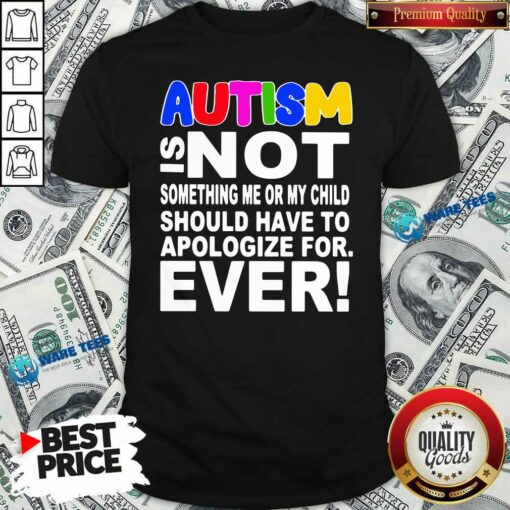 Original Autism Is Not Something Me Or My Child Should Have To Apologize For Ever Shirt