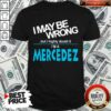 Original I May Be Wrong But I Highly Cloubt It I’m A Mercedez Shirt