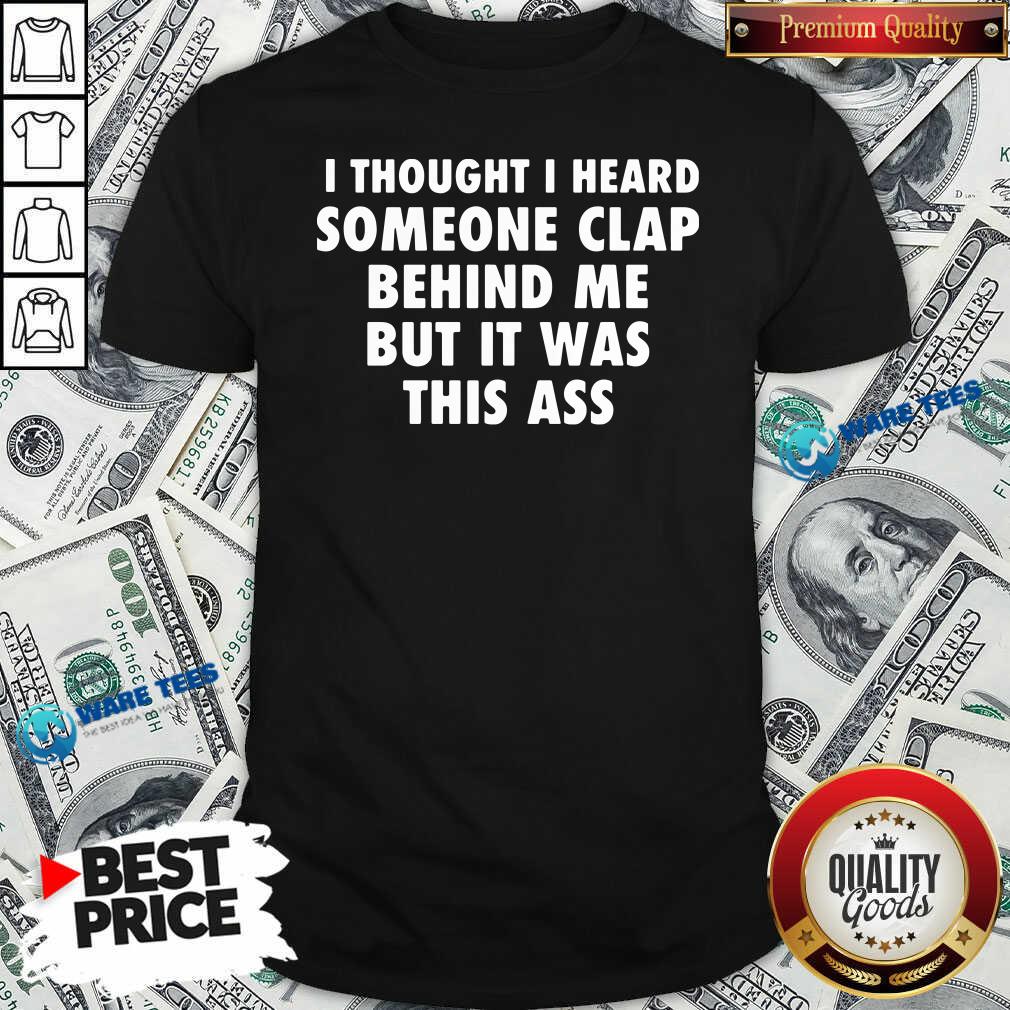 Original I Thought I Heard Someone Clap Behind Me But It Was This Ass Shirt Original I Thought I Heard Someone Clap Behind Me But It Was This Ass Shirt