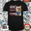 Original I Wanted You I Loved You I Would Protect You With My Life Yorkie Shirt