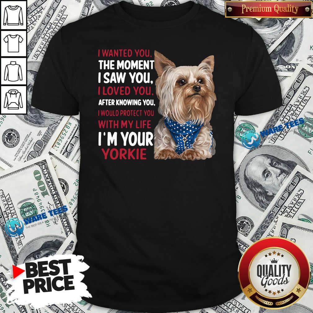 Original I Wanted You I Loved You I Would Protect You With My Life Yorkie Shirt Original I Wanted You I Loved You I Would Protect You With My Life Yorkie Shirt