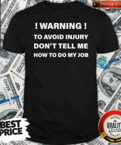 Original Warning To Avoid Injury Don’t Tell Me How To Do My Job Funny Shirt