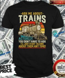 Perfect Ask Me About Trains Actually You Don’t Have To Ask About Them Any Time Trains Vintage Shirt